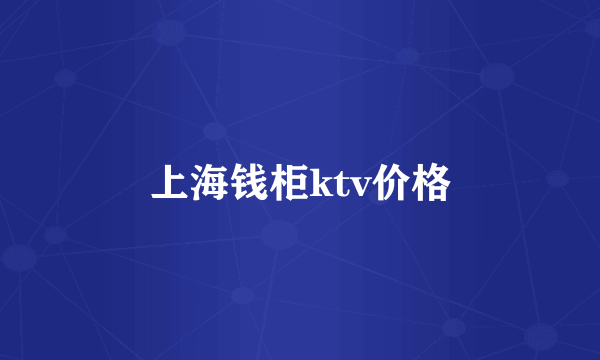 上海钱柜ktv价格