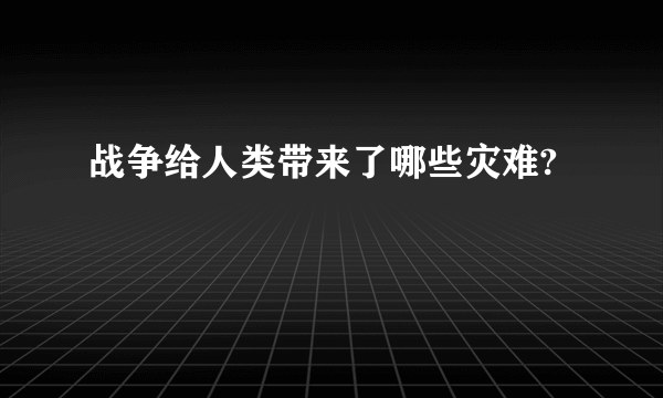 战争给人类带来了哪些灾难?