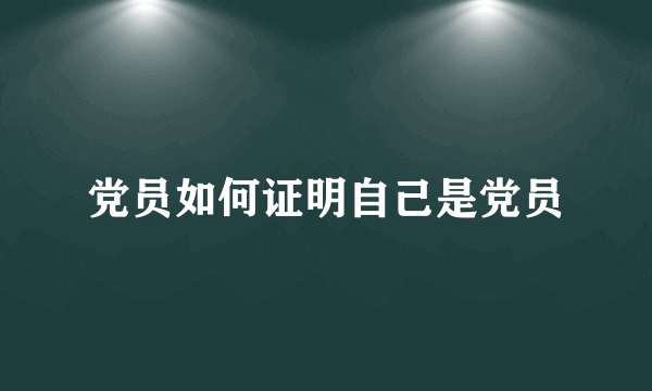 党员如何证明自己是党员