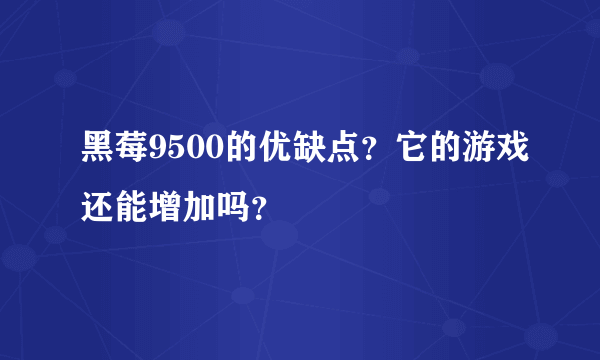 黑莓9500的优缺点？它的游戏还能增加吗？