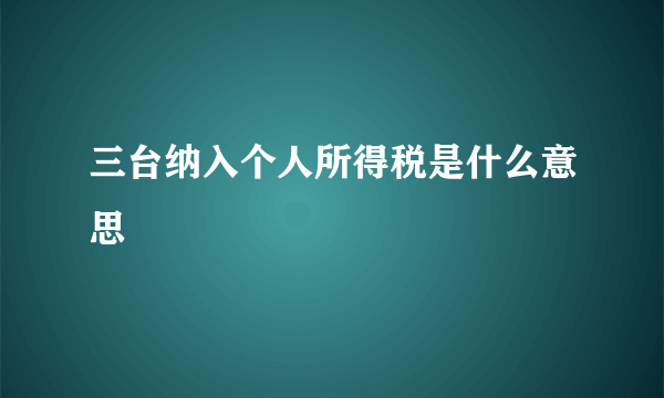 三台纳入个人所得税是什么意思