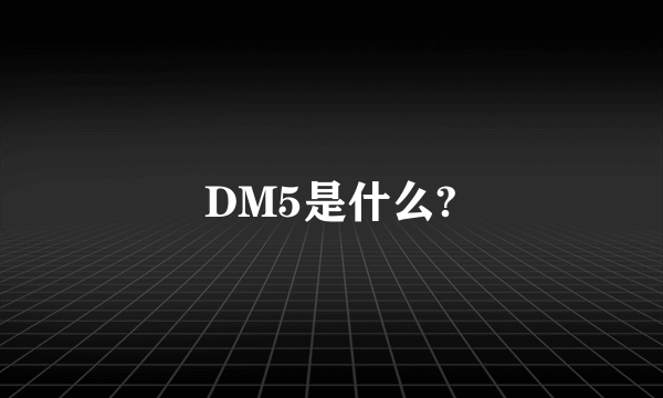 DM5是什么?