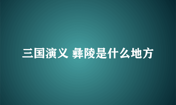 三国演义 彝陵是什么地方