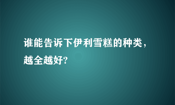 谁能告诉下伊利雪糕的种类，越全越好?