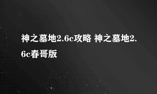 神之墓地2.6c攻略 神之墓地2.6c春哥版