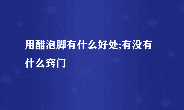 用醋泡脚有什么好处;有没有什么窍门