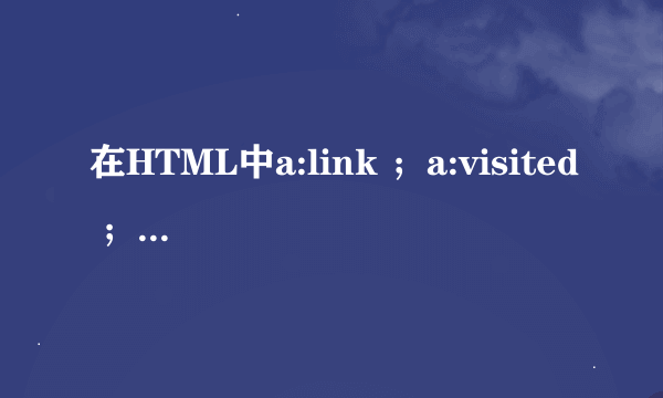 在HTML中a:link ；a:visited ；a:hover； a:active ；分别表示什么意思