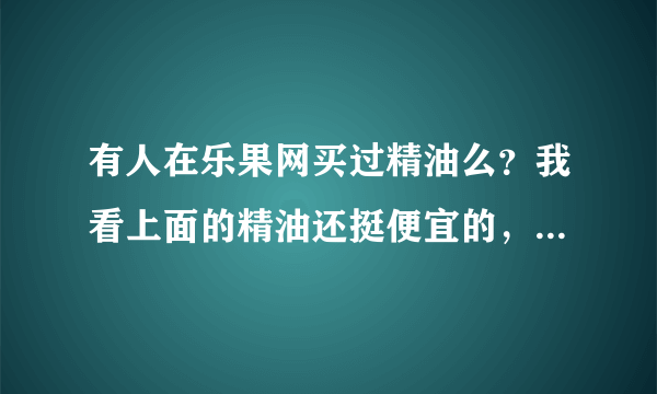 有人在乐果网买过精油么？我看上面的精油还挺便宜的，还有优惠券送