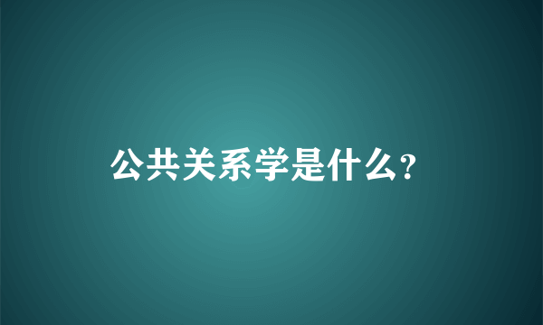 公共关系学是什么？