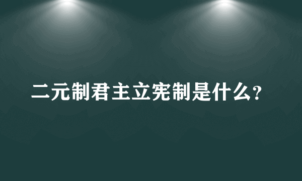 二元制君主立宪制是什么？