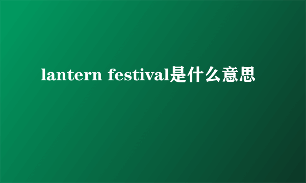 lantern festival是什么意思