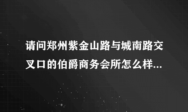 请问郑州紫金山路与城南路交叉口的伯爵商务会所怎么样？正规吗？发展前途怎么样？