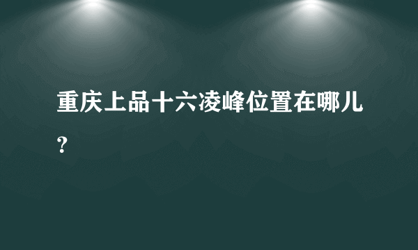 重庆上品十六凌峰位置在哪儿？