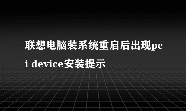 联想电脑装系统重启后出现pci device安装提示