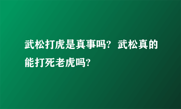 武松打虎是真事吗?  武松真的能打死老虎吗?