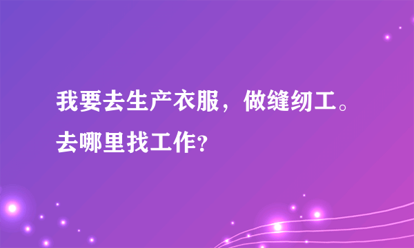 我要去生产衣服，做缝纫工。去哪里找工作？