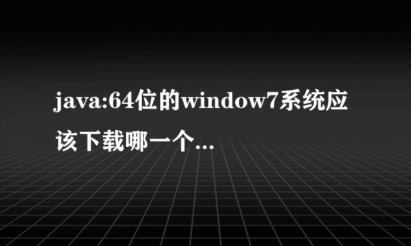 java:64位的window7系统应该下载哪一个JDK?