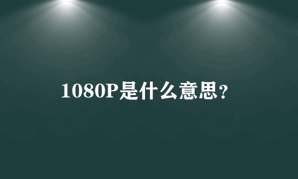 1080P是什么意思？