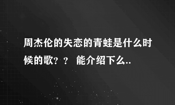 周杰伦的失恋的青蛙是什么时候的歌？？ 能介绍下么..