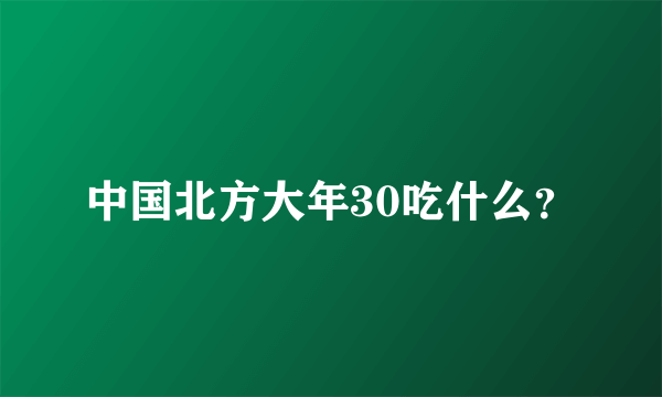 中国北方大年30吃什么？