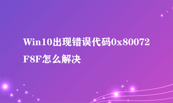 Win10出现错误代码0x80072F8F怎么解决