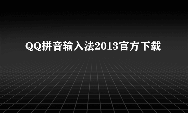 QQ拼音输入法2013官方下载