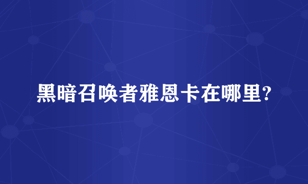 黑暗召唤者雅恩卡在哪里?