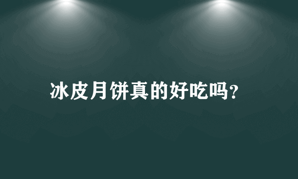 冰皮月饼真的好吃吗？