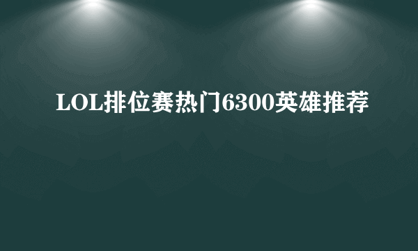 LOL排位赛热门6300英雄推荐