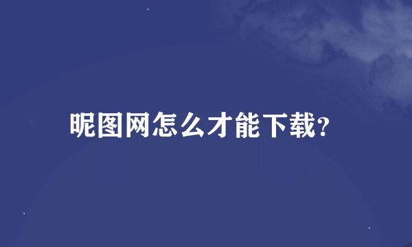 昵图网怎么才能下载？