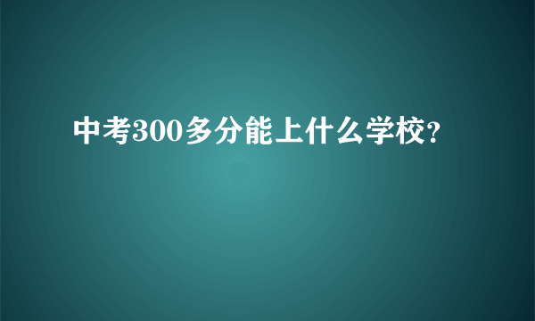 中考300多分能上什么学校？