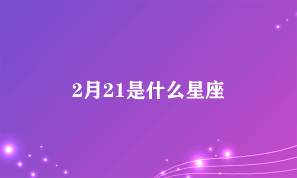 2月21是什么星座