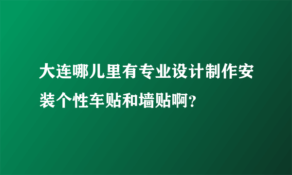 大连哪儿里有专业设计制作安装个性车贴和墙贴啊？