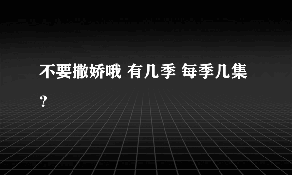 不要撒娇哦 有几季 每季几集？