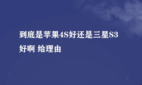 到底是苹果4S好还是三星S3好啊 给理由