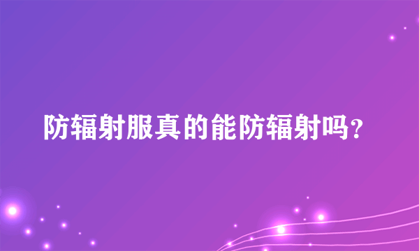 防辐射服真的能防辐射吗？