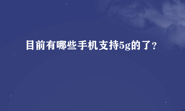 目前有哪些手机支持5g的了？