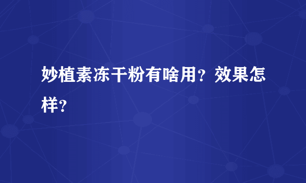 妙植素冻干粉有啥用？效果怎样？