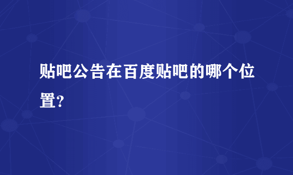 贴吧公告在百度贴吧的哪个位置？