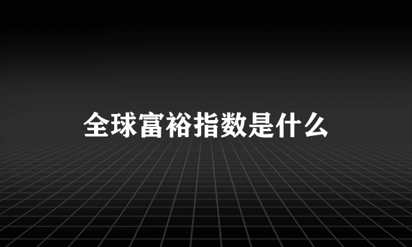 全球富裕指数是什么