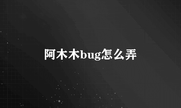 阿木木bug怎么弄