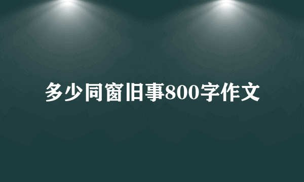 多少同窗旧事800字作文