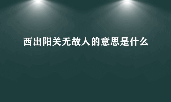 西出阳关无故人的意思是什么