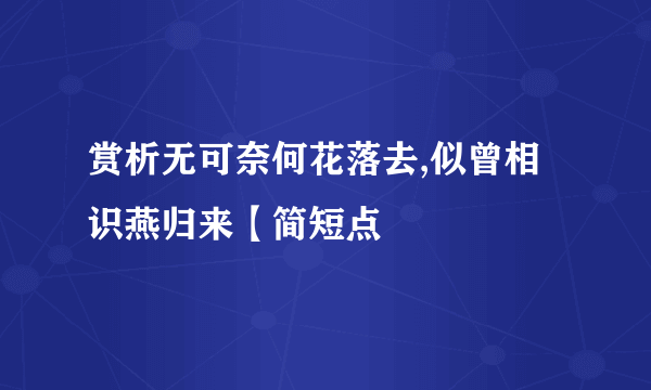 赏析无可奈何花落去,似曾相识燕归来【简短点