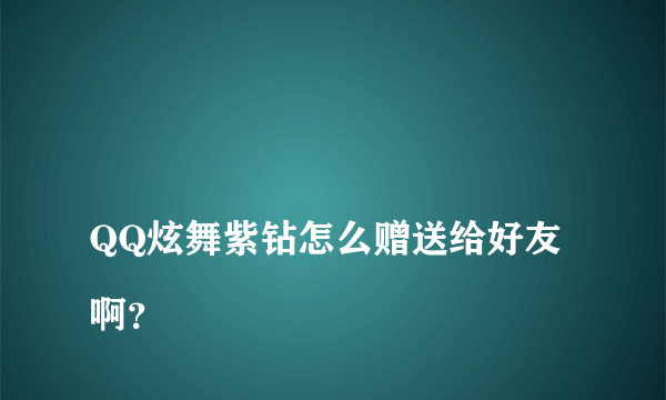 
QQ炫舞紫钻怎么赠送给好友啊？

