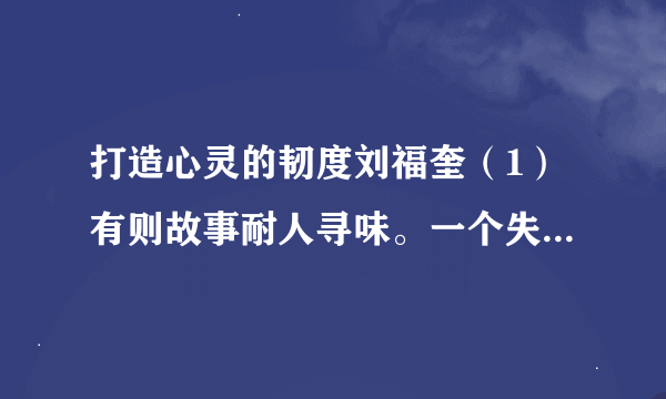 打造心灵的韧度刘福奎（1）有则故事耐人寻味。一个失意的年轻人寻找成功的秘诀，哲人递给他一颗花生说：