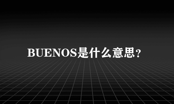 BUENOS是什么意思？