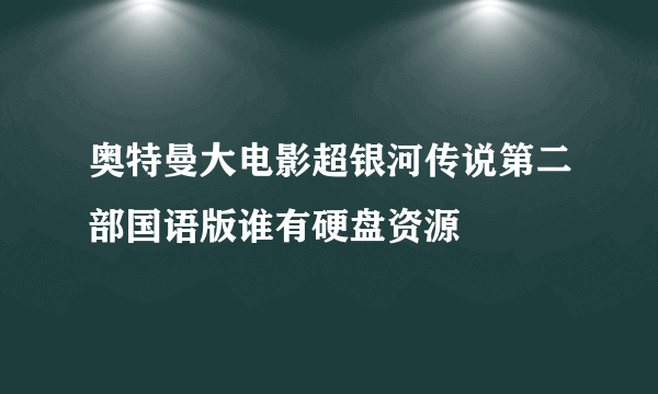 奥特曼大电影超银河传说第二部国语版谁有硬盘资源