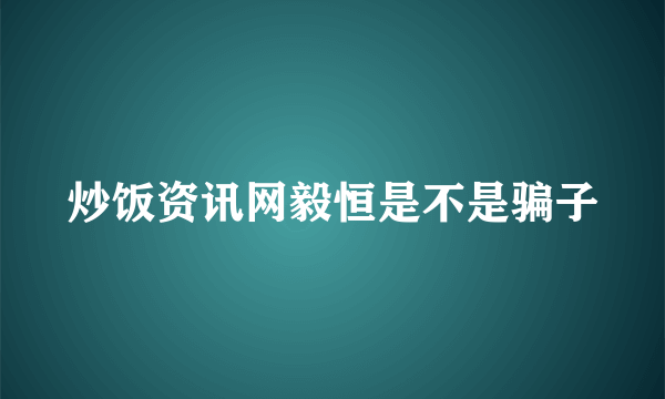 炒饭资讯网毅恒是不是骗子