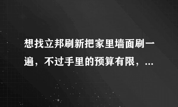 想找立邦刷新把家里墙面刷一遍，不过手里的预算有限，想提前了解价格，请问立邦 刷新服务多少钱？